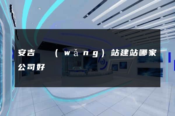 安吉縣網(wǎng)站建站哪家公司好