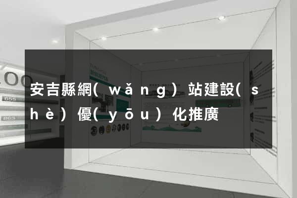 安吉縣網(wǎng)站建設(shè)優(yōu)化推廣