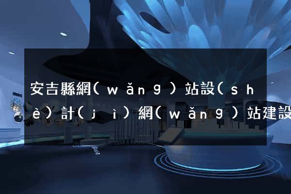 安吉縣網(wǎng)站設(shè)計(jì)網(wǎng)站建設(shè)