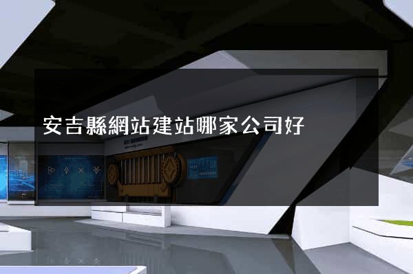 安吉縣網站建站哪家公司好