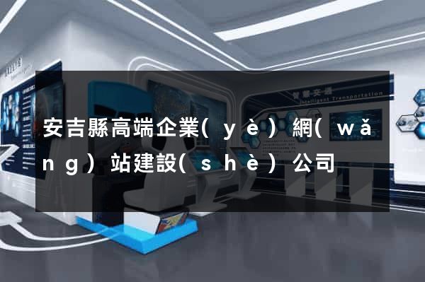 安吉縣高端企業(yè)網(wǎng)站建設(shè)公司