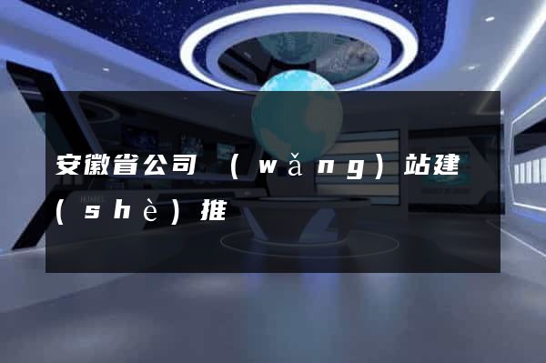 安徽省公司網(wǎng)站建設(shè)推廣