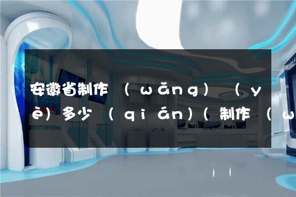 安徽省制作網(wǎng)頁(yè)多少錢(qián)(制作網(wǎng)頁(yè)花錢(qián)嗎)