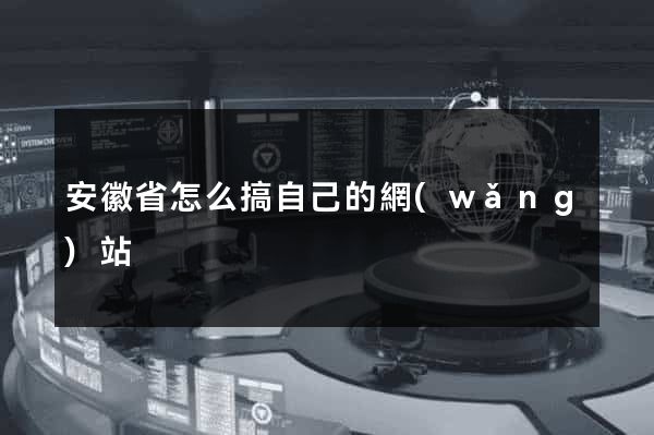 安徽省怎么搞自己的網(wǎng)站