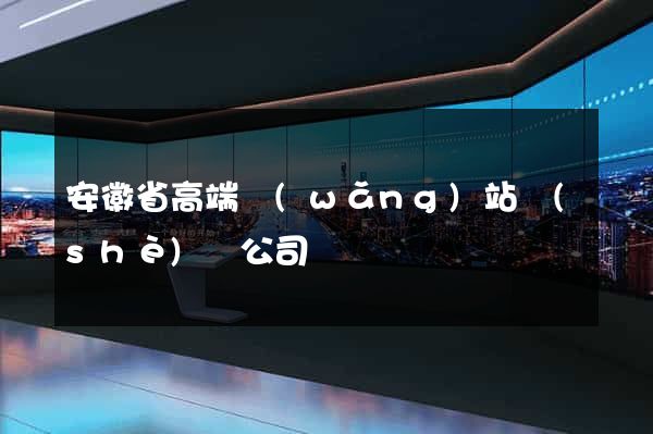 安徽省高端網(wǎng)站設(shè)計公司