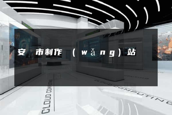 安慶市制作網(wǎng)站