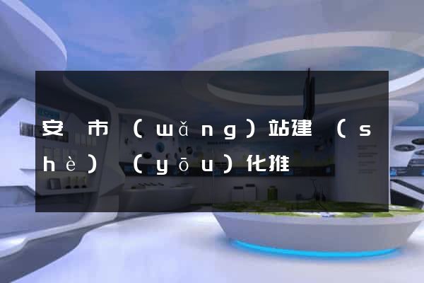 安慶市網(wǎng)站建設(shè)優(yōu)化推廣