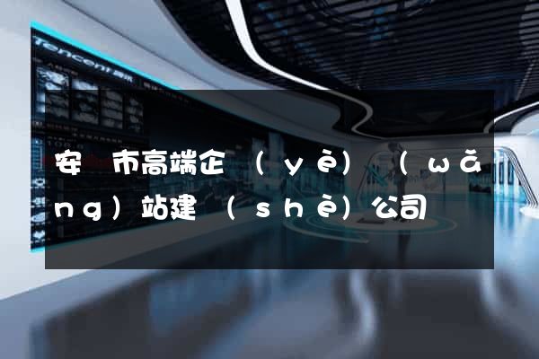 安慶市高端企業(yè)網(wǎng)站建設(shè)公司