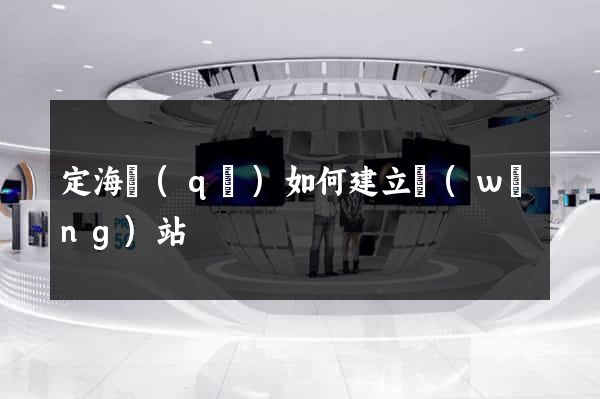 定海區(qū)如何建立網(wǎng)站