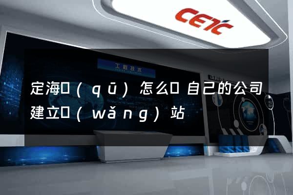 定海區(qū)怎么給自己的公司建立網(wǎng)站
