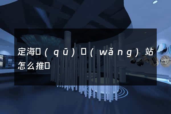 定海區(qū)網(wǎng)站怎么推廣