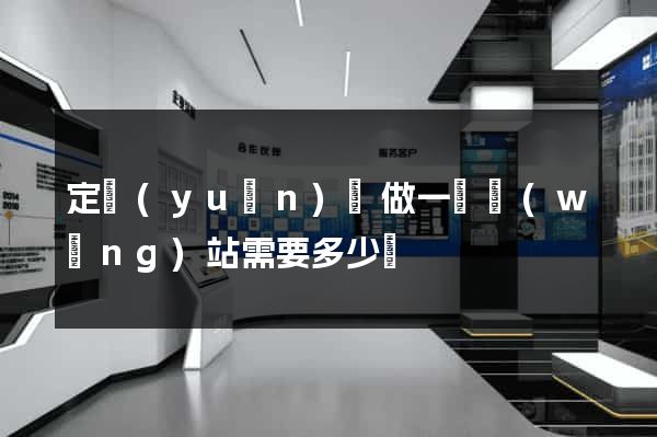 定遠(yuǎn)縣做一個網(wǎng)站需要多少錢