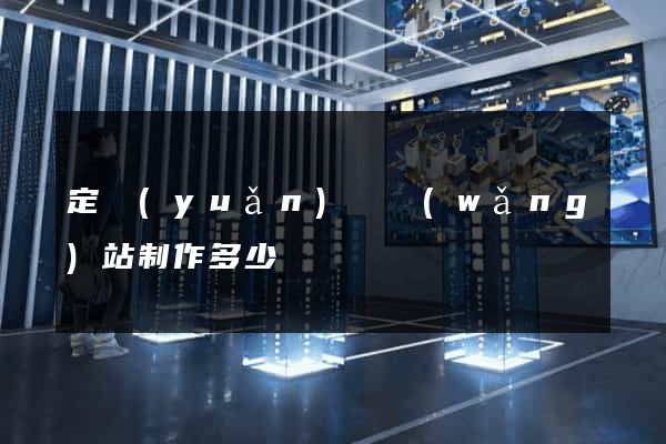定遠(yuǎn)縣網(wǎng)站制作多少錢