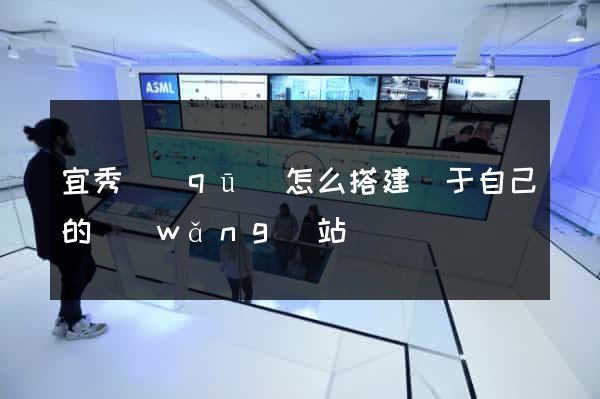 宜秀區(qū)怎么搭建屬于自己的網(wǎng)站