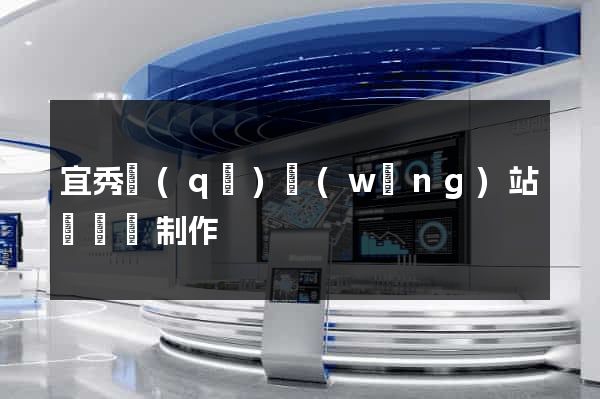 宜秀區(qū)網(wǎng)站設計與制作