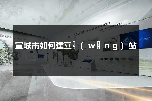 宣城市如何建立網(wǎng)站