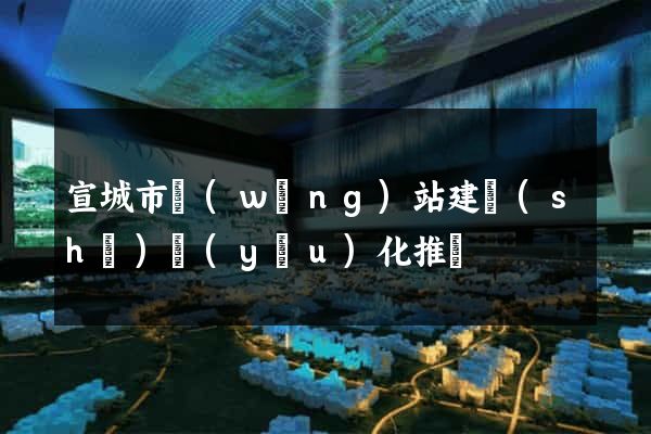 宣城市網(wǎng)站建設(shè)優(yōu)化推廣