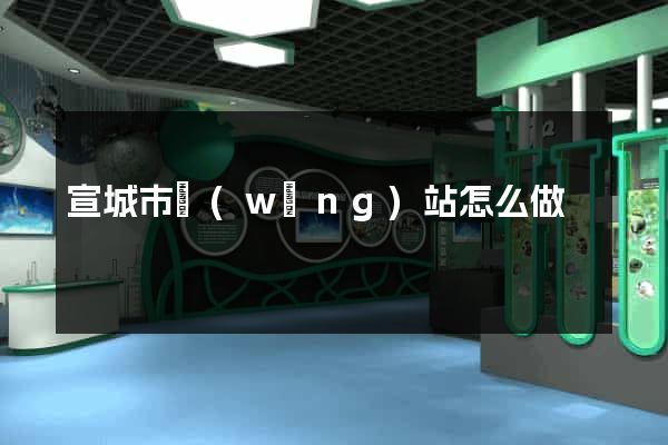 宣城市網(wǎng)站怎么做