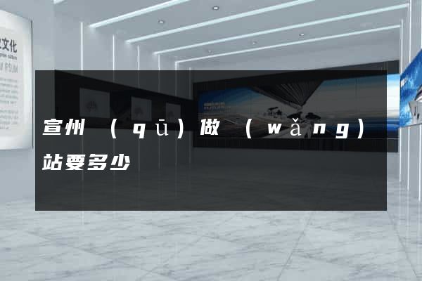 宣州區(qū)做網(wǎng)站要多少錢