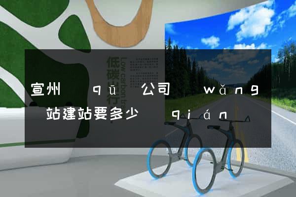 宣州區(qū)公司網(wǎng)站建站要多少錢(qián)
