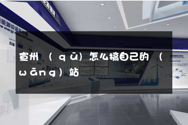 宣州區(qū)怎么搞自己的網(wǎng)站