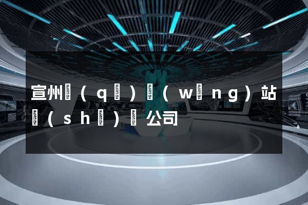 宣州區(qū)網(wǎng)站設(shè)計公司