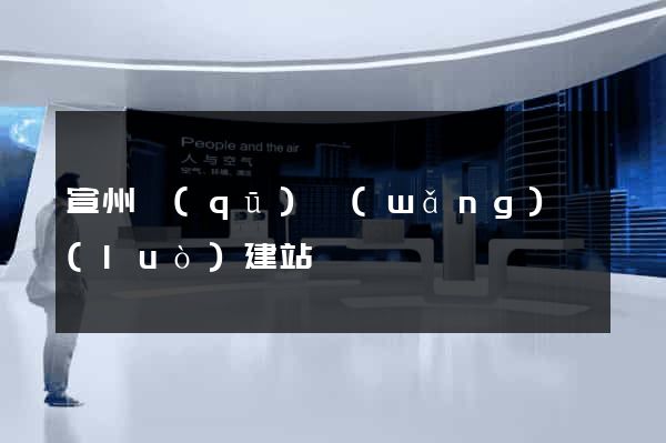 宣州區(qū)網(wǎng)絡(luò)建站