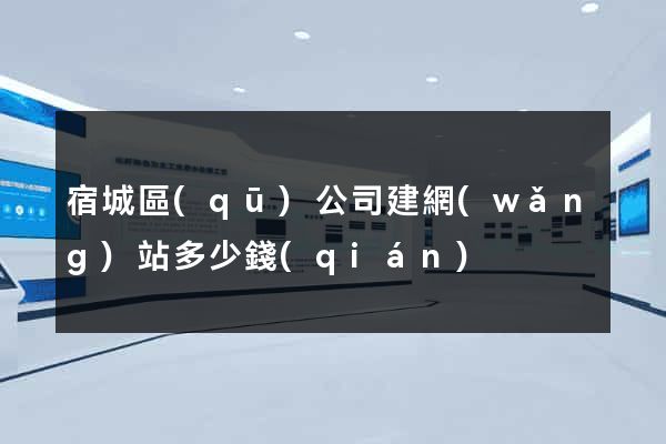 宿城區(qū)公司建網(wǎng)站多少錢(qián)