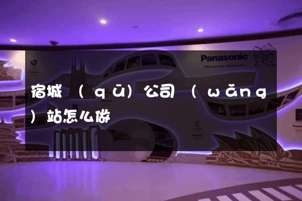 宿城區(qū)公司網(wǎng)站怎么做