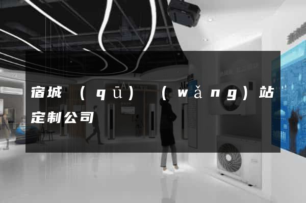 宿城區(qū)網(wǎng)站定制公司