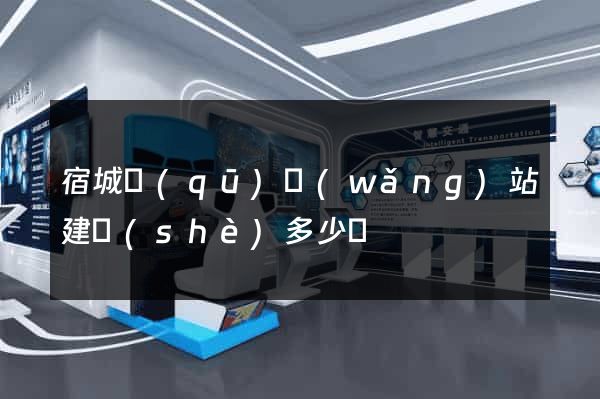 宿城區(qū)網(wǎng)站建設(shè)多少錢