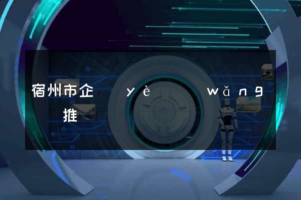 宿州市企業(yè)網(wǎng)絡推廣