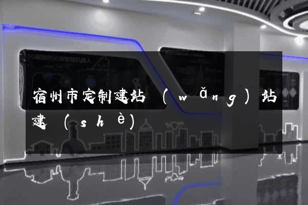 宿州市定制建站網(wǎng)站建設(shè)