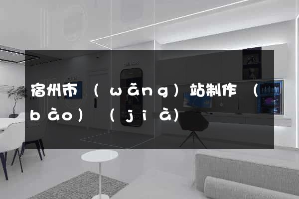 宿州市網(wǎng)站制作報(bào)價(jià)