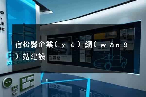 宿松縣企業(yè)網(wǎng)站建設