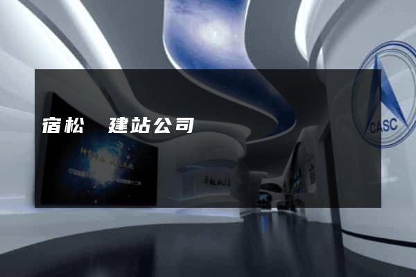 宿松縣建站公司