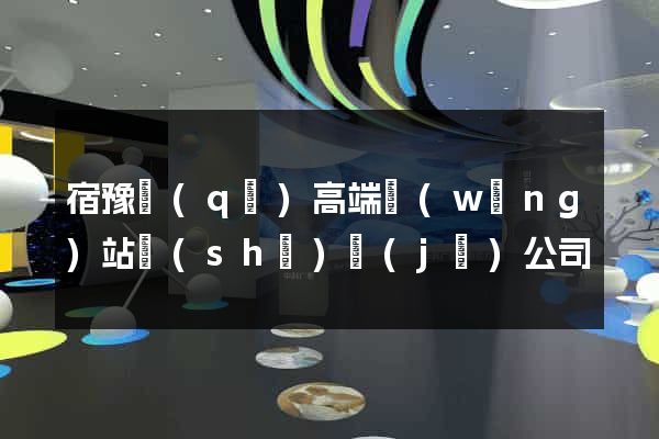 宿豫區(qū)高端網(wǎng)站設(shè)計(jì)公司