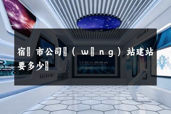 宿遷市公司網(wǎng)站建站要多少錢