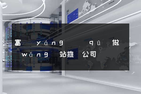 富陽(yáng)區(qū)做網(wǎng)站推廣公司