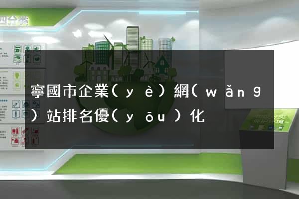 寧國市企業(yè)網(wǎng)站排名優(yōu)化