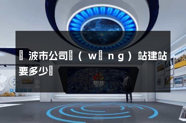 寧波市公司網(wǎng)站建站要多少錢