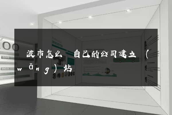 寧波市怎么給自己的公司建立網(wǎng)站