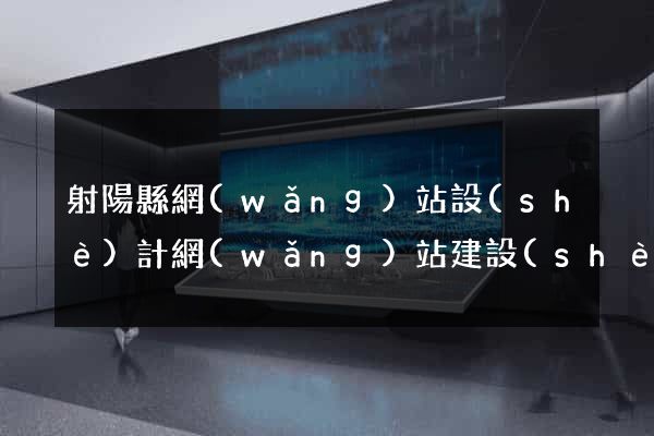 射陽縣網(wǎng)站設(shè)計網(wǎng)站建設(shè)