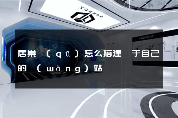 居巢區(qū)怎么搭建屬于自己的網(wǎng)站
