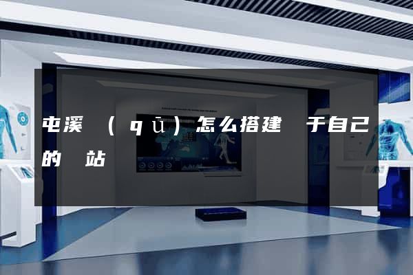 屯溪區(qū)怎么搭建屬于自己的網站