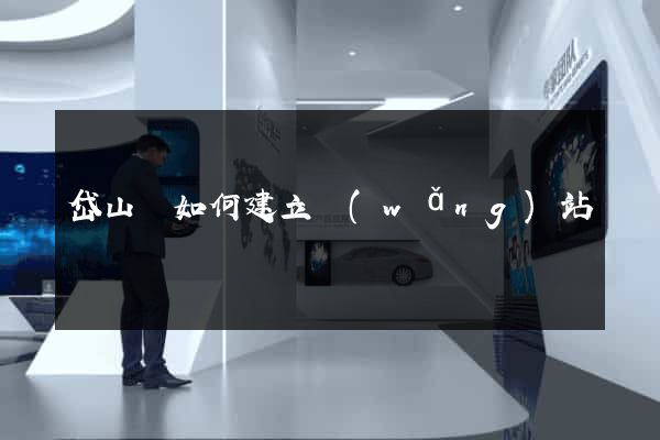 岱山縣如何建立網(wǎng)站