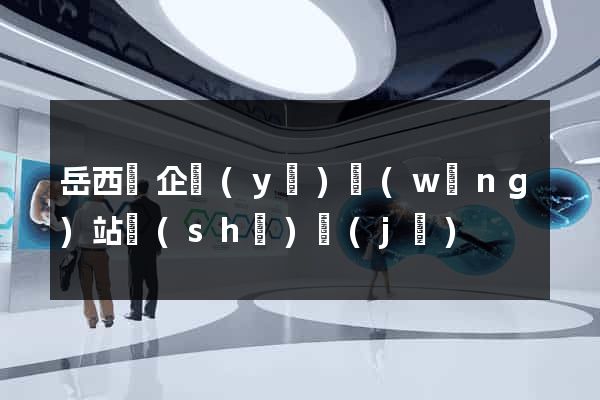 岳西縣企業(yè)網(wǎng)站設(shè)計(jì)