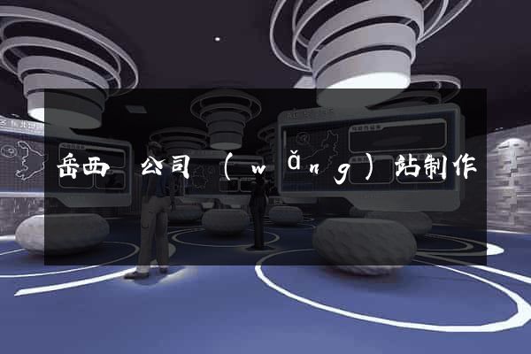 岳西縣公司網(wǎng)站制作