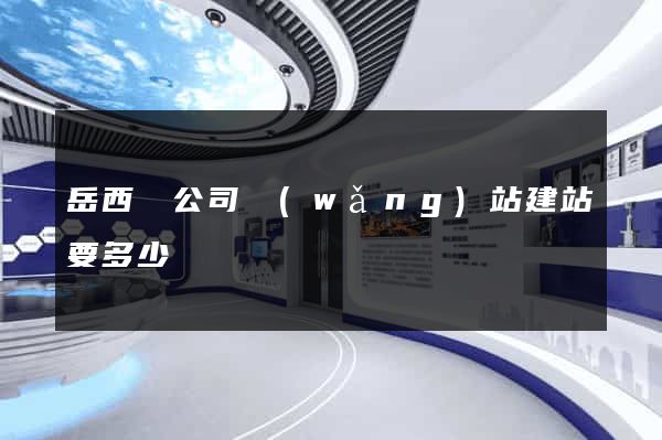 岳西縣公司網(wǎng)站建站要多少錢