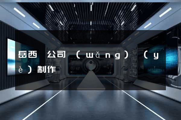 岳西縣公司網(wǎng)頁(yè)制作